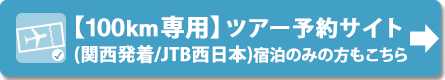 【100km専用】ツアー予約サイト（JTB西日本／関西発着）※宿泊のみの方もこちら