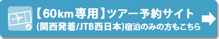 【60km専用】ツアー予約サイト（JTB西日本／関西発着）※宿泊のみの方もこちら